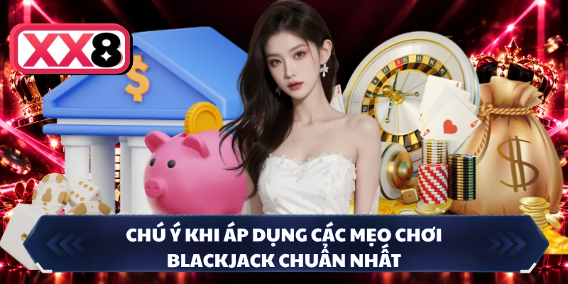 Chú ý khi áp dụng các mẹo chơi Blackjack chuẩn nhất