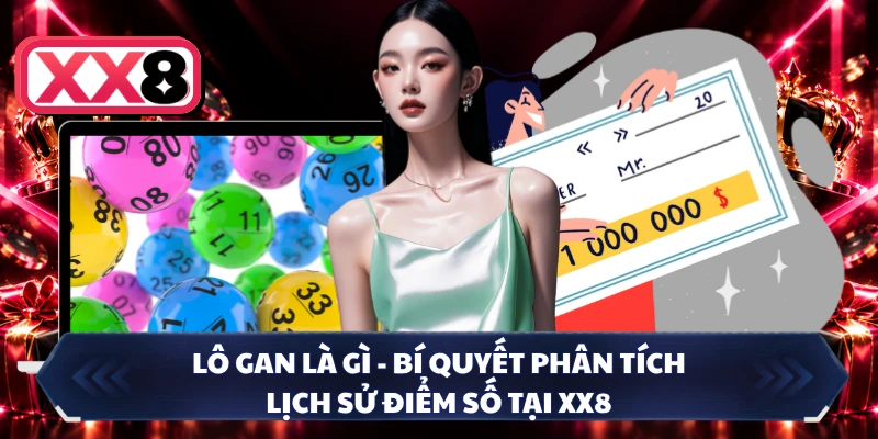 Lô Gan Là Gì - Bí Quyết Phân Tích Lịch Sử Điểm Số Tại XX8