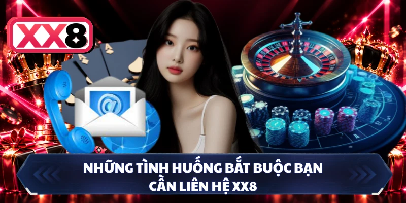 Những tình huống bắt buộc bạn cần liên hệ XX8